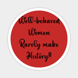 Well Behaved Women Rarely Make History Magnet